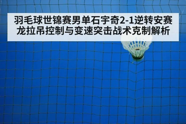 羽毛球世锦赛男单石宇奇2-1逆转安赛龙拉吊控制与变速突击战术克制解析