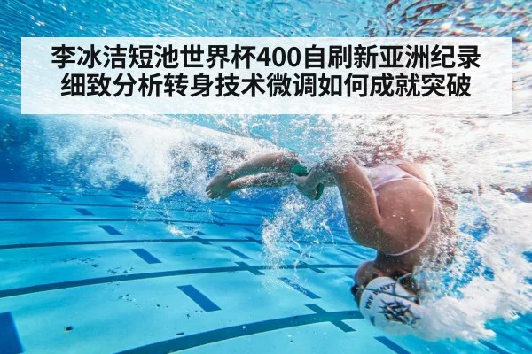 李冰洁短池世界杯400自刷新亚洲纪录 细致分析转身技术微调如何成就突破