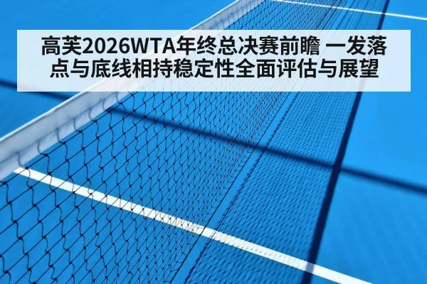 高芙2026WTA年终总决赛前瞻 一发落点与底线相持稳定性全面评估与展望