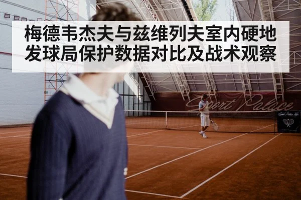 梅德韦杰夫与兹维列夫室内硬地发球局保护数据对比及战术观察